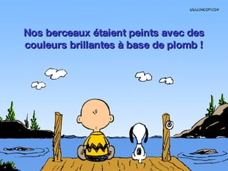 Nos berceaux étaient peints avec des couleurs brillantes à base de plomb ! 