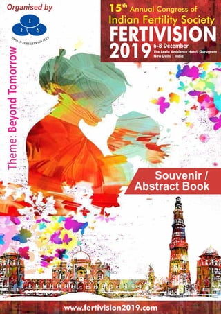 1Souvenir / Abstract Book
FERTIVISION
20196-8 December
15th
Annual Congress of
Indian Fertility Society
Theme:BeyondTomorrowOrganised by
www.fertivision2019.com
The Leela Ambience Hotel, Gurugram
New Delhi | India
Souvenir /
Abstract Book
 