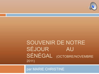 SOUVENIR DE NOTRE
SÉJOUR       AU
SÉNÉGAL (OCTOBRE/NOVEMBRE
2011)

par MARIE CHRISTINE
 