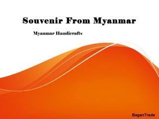 Souvenir From Myanmar
Myanmar Handicrafts
BaganTrade
 