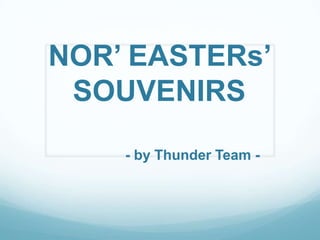 NOR’ EASTERs’
SOUVENIRS
- by Thunder Team -

 