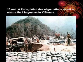 10 mai A Paris, début des négociations visant à
mettre fin à la guerre du Viêt-nam.
 