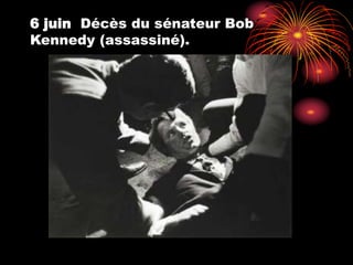 6 juin Décès du sénateur Bob
Kennedy (assassiné).
 