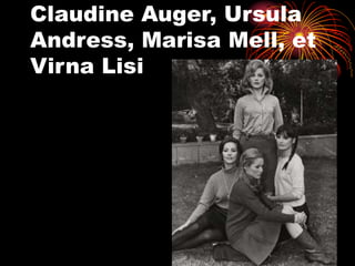 Claudine Auger, Ursula
Andress, Marisa Mell, et
Virna Lisi
 