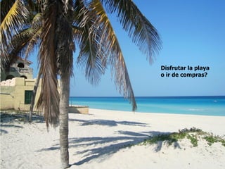 Disfrutar la playa
o ir de compras?
 