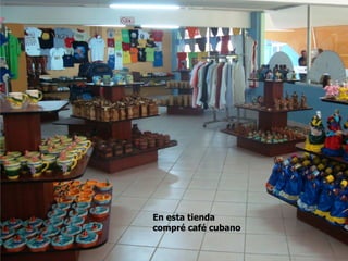 En esta tienda
compré café cubano
 