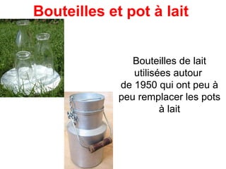 Bouteilles de lait utilisées autour  de 1950 qui ont peu à peu remplacer les pots à lait Bouteilles et pot à lait  