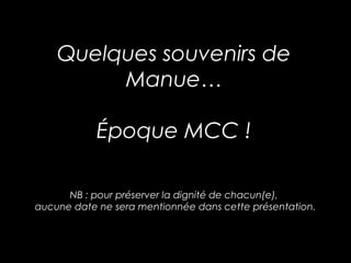 Quelques souvenirs de
Manue…
Époque MCC !
 