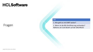 Copyright © 2022 HCL Software Limited | Confidential
Fragen
???
1. Wie geht es mit DART weiter?
2. Wann ist die BSI-Zertifizierung vorhanden?
Näheres am iLink Booth auf der DACHNUG!
 