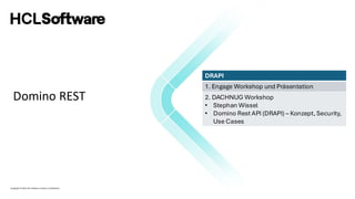 Copyright © 2022 HCL Software Limited | Confidential
Domino REST
DRAPI
1. Engage Workshop und Präsentation
2. DACHNUG Workshop
• Stephan Wissel
• Domino Rest API (DRAPI) – Konzept, Security,
Use Cases
 