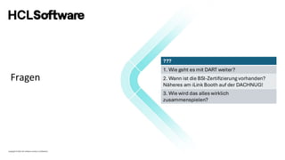 Copyright © 2022 HCL Software Limited | Confidential
Fragen
???
1. Wie geht es mit DART weiter?
2. Wann ist die BSI-Zertifizierung vorhanden?
Näheres am iLink Booth auf der DACHNUG!
3. Wie wird das alles wirklich
zusammenspielen?
 