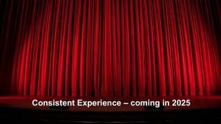 .
.
Consistent Experience – coming in 2025
 