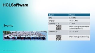 Copyright © 2024 HCL Software Limited | Confidential
Events
Event Datum
SKO 5.-9. Mai
Engage 19.-21. Mai
Domino 14.5 17. Juni
https://dnug.de/events/st
ammtische/wien/
DACHNUG 23.-25. Juni
https://dnug.de/dachnug/
 
