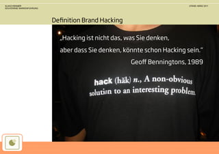 KLAAS KRAMER                                                            STAND: MÄRZ 2011
SOUVERÄNE MARKENFÜHRUNG




                          Deﬁnition Brand Hacking

                            „Hacking ist nicht das, was Sie denken,
                            aber dass Sie denken, könnte schon Hacking sein.“
                                                     Geoﬀ Benningtons, 1989
 