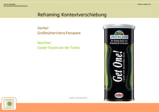 KLAAS KRAMER                                                        STAND: MÄRZ 2011
SOUVERÄNE MARKENFÜHRUNG




                          Reframing: Kontextverschiebung

                          Vorher:
                          Großmütterchens Fassware

                          Nachher:
                          Cooler Snack von der Tanke




                                             Quelle: Spreewaldhof
 