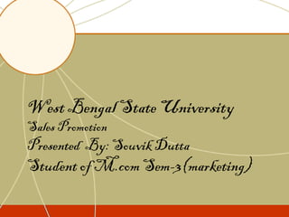 West Bengal State University
Sales Promotion
Presented By: Souvik Dutta
Student of M.com Sem-3(marketing)
 