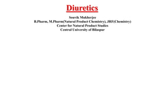 Souvik Mukherjee
B.Pharm, M.Pharm(Natural Product Chemistry), JRF(Chemistry)
Center for Natural Product Studies
Central University of Bilaspur
Diuretics
 