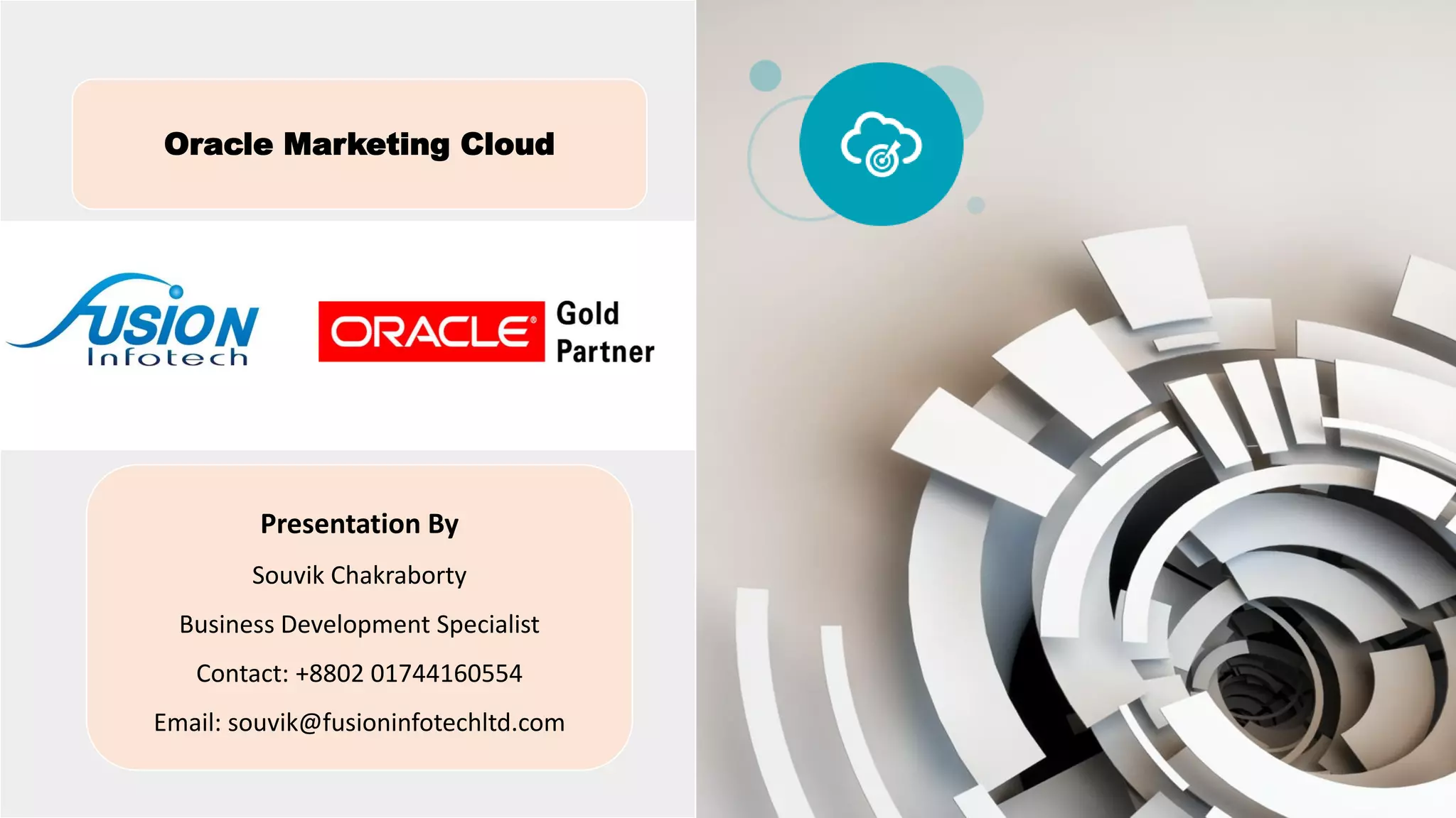 Oracle Marketing Cloud
Presentation By
Souvik Chakraborty
Business Development Specialist
Contact: +8802 01744160554
Email: souvik@fusioninfotechltd.com