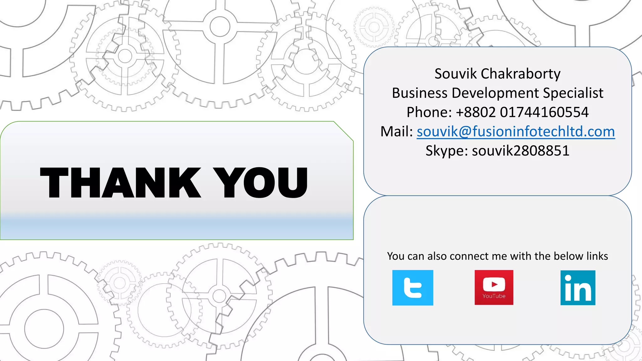 THANK YOU
Souvik Chakraborty
Business Development Specialist
Phone: +8802 01744160554
Mail: souvik@fusioninfotechltd.com
Skype: souvik2808851
You can also connect me with the below links