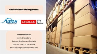 Oracle Order Management
Presentation By
Souvik Chakraborty
Business Development Specialist
Contact: +8802 01744160554
Email: souvik@fusioninfotechltd.com
 