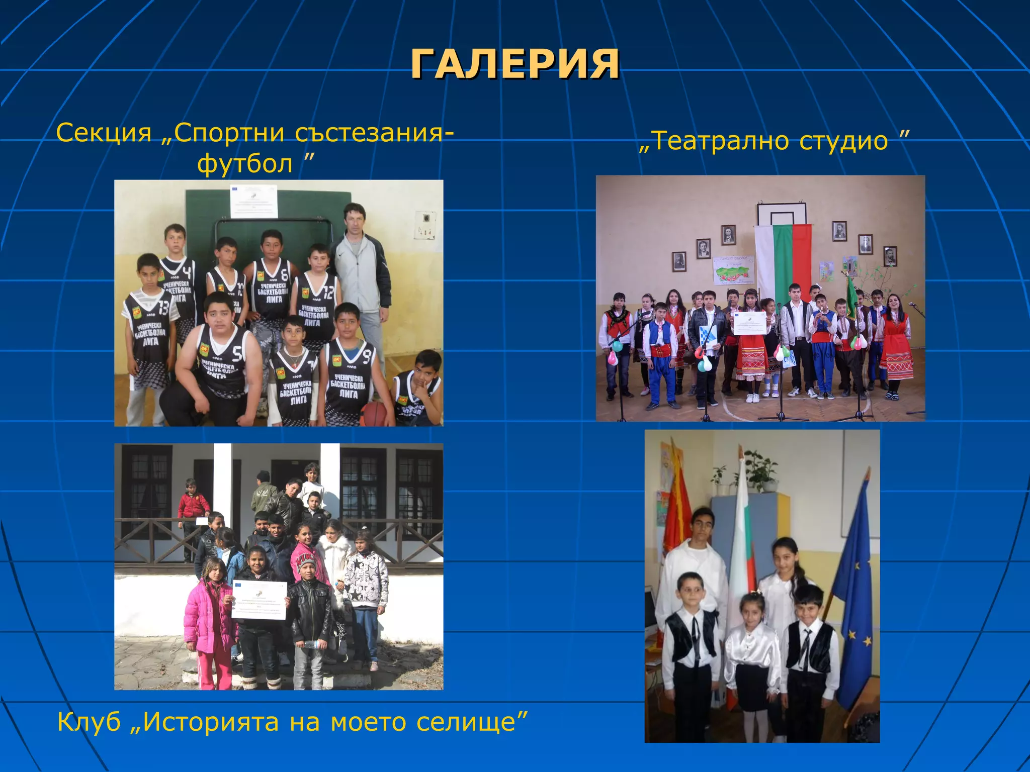 ГАЛЕРИЯ
Секция „Спортни състезания-        „Театрално студио ”
         футбол ”




Клуб „Историята на моето селище”
 