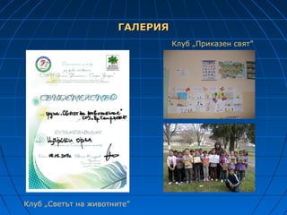 ГАЛЕРИЯ
                                 Клуб „Приказен свят”




Клуб „Светът на животните”
 