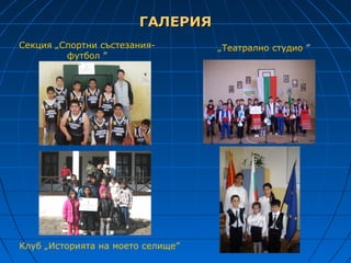 ГАЛЕРИЯ
Секция „Спортни състезания-        „Театрално студио ”
         футбол ”




Клуб „Историята на моето селище”
 