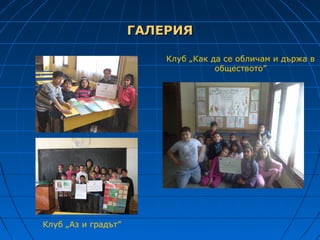 ГАЛЕРИЯ

                         Клуб „Как да се обличам и държа в
                                    обществото”




Клуб „Аз и градът”
 