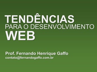 TENDÊNCIAS
PARA O DESENVOLVIMENTO
WEB
Prof. Fernando Henrique Gaffo
contato@fernandogaffo.com.br
 