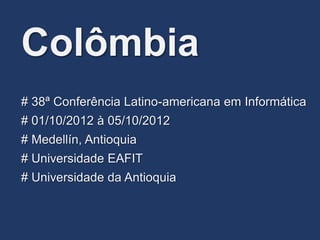 Colômbia
# 38ª Conferência Latino-americana em Informática
# Medellín, Antioquia
# Universidade EAFIT
# Universidade da Antioquia
# 01/10/2012 à 05/10/2012
 
