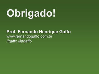 Prof. Fernando Henrique Gaffo
Obrigado!
www.fernandogaffo.com.br
/fgaffo @fgaffo
 