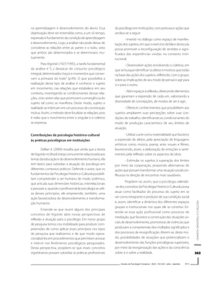 363363363363363
VIGOTSKIEOPSIQUISMOHUMANO
Estudos de Psicologia I Campinas I 30(3) I 355-365 I julho - setembro 2013
na aprendizagem e desenvolvimento do aluno. Essa
objetivação deve ser entendida como, a um só tempo,
expressãoefundamentodacondiçãodeaprendizagem
e desenvolvimento. Logo, a análise não pode deixar de
considerar as relações entre as partes e o todo, visto
que ambos são determinados e se determinam, mu-
tuamente.
Para Vigotski (1927/1995), a tarefa fundamental
da análise é “[...] destacar do conjunto psicológico
integral, determinados traços e momentos que conser-
vam a primazia do todo” (p.99). O que possibilita a
realização desse tipo de análise é conhecer o sujeito
em movimento, nas relações que estabelece em seu
contexto, investigando as condicionantes dessas rela-
ções, visto serem elas que promovem a emergência do
sujeito tal como se manifesta. Deste modo, sujeito e
realidadeseimbricamemumprocessodeconstituição
mútua. Assim, o método devefocalizar as relações, pois
é nelas que o movimento entre o singular e o coletivo
se expressa.
Contribuições da psicologia histórico-cultural
às práticas psicológicas em instituições
Dellari Jr. (2009) ressalta que ainda que a teoria
deVigotski no Brasil esteja comumente relacionada aos
temasdaeducaçãoedodesenvolvimentohumano,ela
tem lastro para subsidiar a atuação do psicólogo em
diferentes contextos práticos. Defende o autor, que os
fundamentos da Psicologia Histórico-Cultural possibili-
tam compreender o ser humano de modo sistêmico,
que articula suas dimensões históricas, interrelacionais
epessoaise,quandooprofissionaldepsicologiaseutili-
za desses princípios, ele empreende, também, uma
ação favorecedora do desenvolvimento e transforma-
ção humanos.
Entende-se que reunir alguns dos principais
conceitos de Vigotski abre novas perspectivas de
reflexão e atuação para o psicólogo. Em nosso grupo
de pesquisa temos nos mobilizado para produzir com-
preensões de como aplicar esses princípios nos tipos
de pesquisa que realizamos e de que modo opera-
cionalizá-los em procedimentos que permitam acessar
e intervir nos fenômenos psicológicos pesquisados.
Desta perspectiva, propõem-se que esses conceitos
vigotskianos possam subsidiar as práticas profissionais
dopsicólogoeminstituições,composturaseaçõesque
arrolou-se a seguir:
- Investir no diálogo como espaço de manifes-
taçãodossujeitos,emqueoexercíciodafalaedaescuta
possa promover a reconfiguração de sentidos e signi-
ficados das experiências vividas no contexto insti-
tucional;
- Desenvolver ações envolvendo o coletivo, em
que se busque identificar os afetos e motivos que estão
na base das ações dos sujeitos, refletindo, com o grupo,
sobreasimplicaçõesdeseumododepensareagirpara
si e para o outro;
-Abrirespaçosàreflexão,oferecendoelementos
que garantam a expressão de cada um, valorizando a
diversidade de concepções, de modos de ser e agir;
- Oferecer conhecimentos que possibilitem aos
sujeitos ampliarem suas percepções sobre suas con-
dições de trabalho, identificando as condicionantes do
modo de produção característico de seu âmbito de
atuação;
-Utilizaraartecomomaterialidadequefavorece
a expressão de afetos, pela apreciação de linguagens
artísticas como, música, poesia, artes visuais e filmes,
favorecendo, assim, a elaboração de emoções e senti-
mentos pela reflexão sobre os aspectos da obra;
- Estimular os sujeitos à superação dos limites
por meio da cooperação, propondo alternativas de
açõesquepossamtransformarumasituaçãosocialcon-
flituosa na direção de encontros mais saudáveis.
Propõem-se, assim, que o psicólogo, valendo-
-sedosconceitosdaPsicologiaHistórico-Cultural,possa
atuar como facilitador do processo do sujeito em se
ver como integrante e produtor de sua condição social
e, assim, identificar a dinâmica dos diferentes espaços
grupais e institucionais nos quais ele se constitui. En-
tende-se essa ação profissional como processo de
mediação, que favorece a construção das situações so-
ciaisdedesenvolvimento,promotorasdevivênciasque
produzam a compreensão dos múltiplos significados e
dos processos de ressignificação. Abrem-se, deste mo-
do, possibilidades de atuações que potencializam o
desenvolvimento das funções psicológicas superiores,
por meio da reorganização das ações e da consciência
sobre si e sobre a realidade.
 