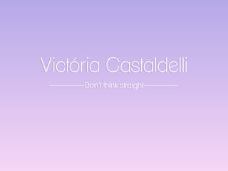 Victória Castaldelli
Don’t think straight
 