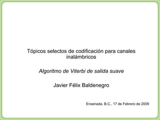 Tópicos selectos de codificación para canales inalámbricos Algoritmo de Viterbi de salida suave Javier Félix Baldenegro Ensenada, B.C., 17 de Febrero de 2009 