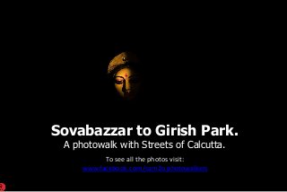 Sovabazzar to Girish Park.
A photowalk with Streets of Calcutta.
To see all the photos visit:
www.facebook.com/cam2o.photowalkers
 