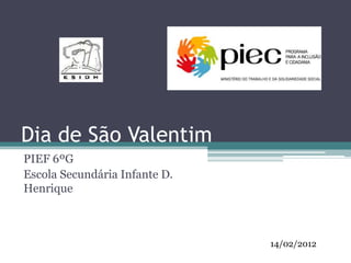 Dia de São Valentim
PIEF 6ºG
Escola Secundária Infante D.
Henrique



                               14/02/2012
 