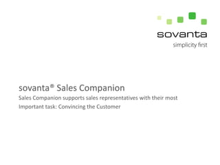 sovanta® Sales Companion
Sales Companion supports sales representatives with their most
Important task: Convincing the Customer

 