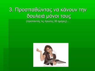 3.3. Προσπαθώντας να κάνουν τηνΠροσπαθώντας να κάνουν την
δουλειά μόνοι τουςδουλειά μόνοι τους
(προπαντός τις πρώτες 30 ημέρες)…(προπαντός τις πρώτες 30 ημέρες)…
 
