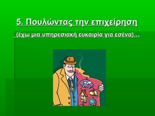 55. Πουλώντας την επιχείρηση. Πουλώντας την επιχείρηση
(έχω μια υπηρεσιακή ευκαιρία για εσένα)…(έχω μια υπηρεσιακή ευκαιρία για εσένα)…
 
