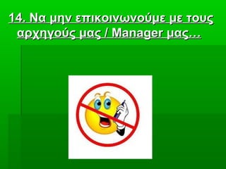 1414. Να μην επικοινωνούμε με τους. Να μην επικοινωνούμε με τους
αρχηγούς μας /αρχηγούς μας / ManagerManager μας…μας…
 