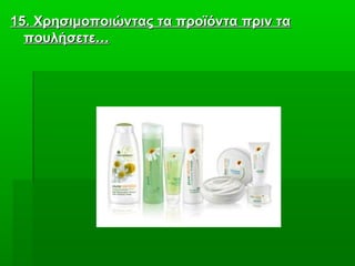 1515. Χρησιμοποιώντας τα προϊόντα πριν τα. Χρησιμοποιώντας τα προϊόντα πριν τα
πουλήσετε…πουλήσετε…
 