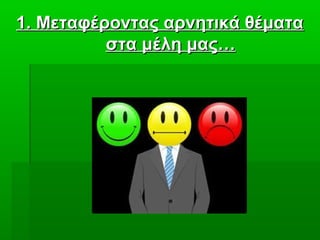1. Μεταφέροντας αρνητικά θέματα1. Μεταφέροντας αρνητικά θέματα
στα μέλη μας…στα μέλη μας…
 