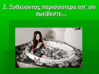 2. Ξοδεύοντας περισσότερα απ’ ότι2. Ξοδεύοντας περισσότερα απ’ ότι
αμείβεστε…αμείβεστε…
 