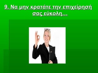 9. Να μην κρατάτε την επιχείρησή9. Να μην κρατάτε την επιχείρησή
σας εύκολη…σας εύκολη…
 