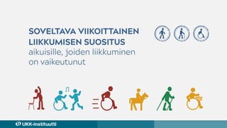 Soveltava viikoittainen
liikkumisen suositus
aikuisille, joiden liikkuminen
on vaikeutunut
 