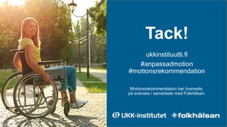 Tack!
ukkinstituutti.fi
#anpassadmotion
#motionsrekommendation
Motionsrekommendation har översatts
på svenska i samarbete ...