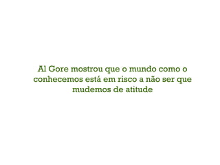 Al Gore mostrou que o mundo como o conhecemos está em risco a não ser que mudemos de atitude 