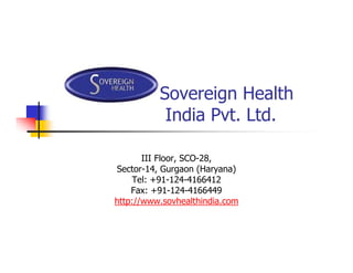 Sovereign Health
           India Pvt. Ltd.

       III Floor, SCO-28,
Sector-14, Gurgaon (Haryana)
    Tel: +91-124-4166412
    Fax: +91-124-4166449
http://www.sovhealthindia.com
 