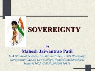 1
by
Mahesh Jaiwantrao Patil
M.A (Political Science), M.Phil, NET, SET, P.hD (Pursuing)
Narayanrao Chavan Law College, Nanded (Maharashtra)
India.431602 Cell.No.09860816313
SOVEREIGNTY
 