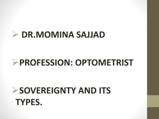  DR.MOMINA SAJJAD
PROFESSION: OPTOMETRIST
SOVEREIGNTY AND ITS
TYPES.
 